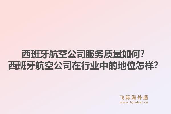 西班牙航空公司服务质量如何？西班牙航空公司在行业中的地位怎样？1.jpg