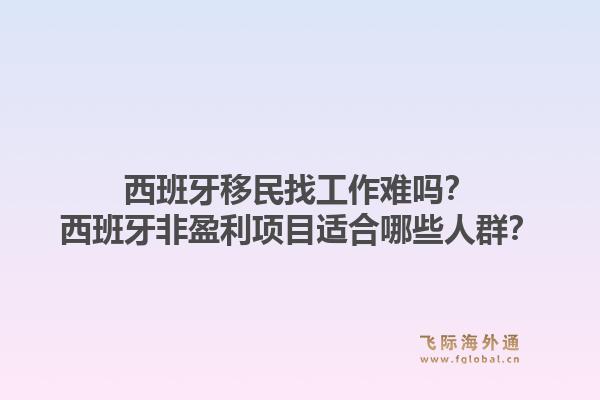 西班牙移民找工作难吗？西班牙非盈利项目适合哪些人群？1.jpg