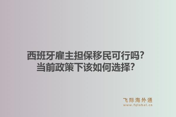 西班牙雇主担保移民可行吗?当前政策下该如何选择?1.jpg