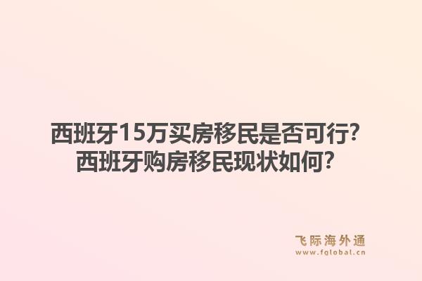 西班牙15万买房移民是否可行？西班牙购房移民现状如何？1.jpg