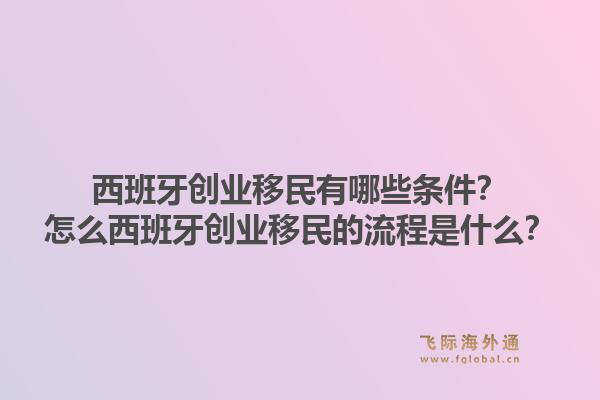 西班牙创业移民有哪些条件?怎么西班牙创业移民的流程是什么?1.jpg
