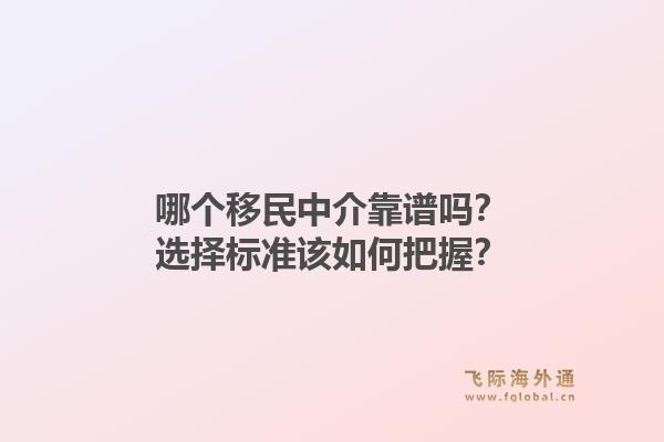 哪个移民中介靠谱吗？选择标准该如何把握？1.jpg