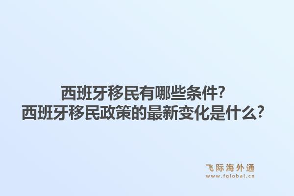 西班牙移民有哪些条件？西班牙移民政策的最新变化是什么？1.jpg