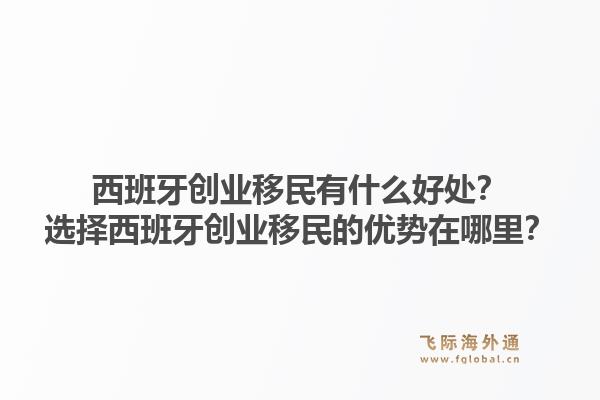 西班牙创业移民有什么好处？选择西班牙创业移民的优势在哪里？1.jpg