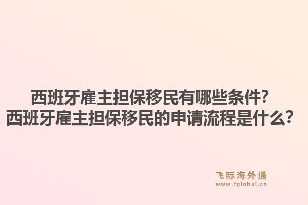 西班牙雇主担保移民有哪些条件？西班牙雇主担保移民的申请流程是什么？1.jpg