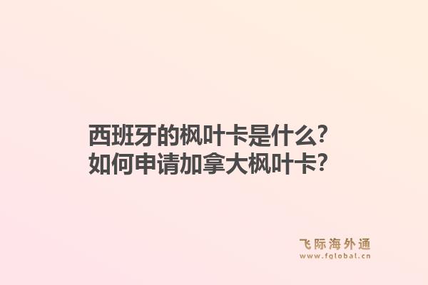 西班牙的枫叶卡是什么?如何申请加拿大枫叶卡?1.jpg