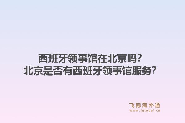 西班牙领事馆在北京吗？北京是否有西班牙领事馆服务？1.jpg
