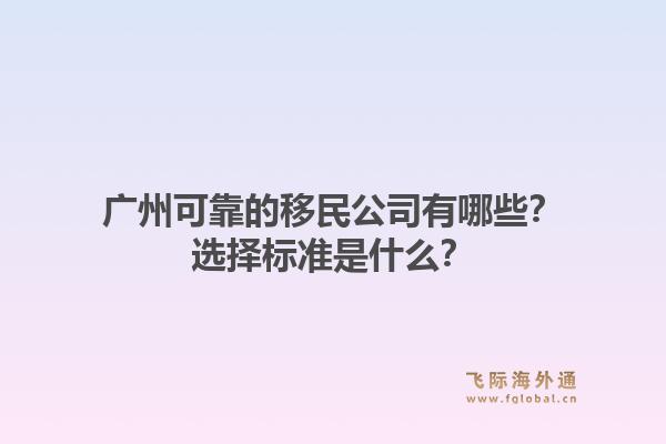 广州可靠的移民公司有哪些?选择标准是什么?1.jpg