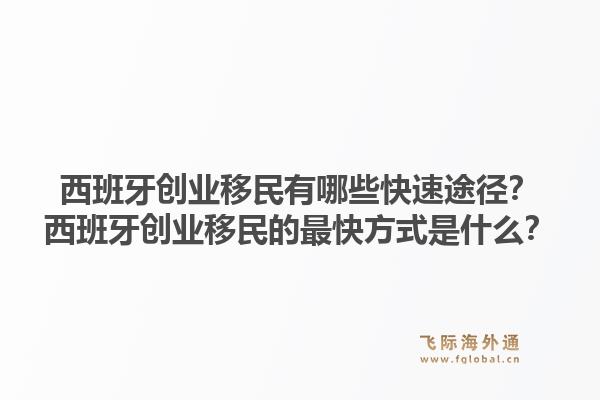 西班牙创业移民有哪些快速途径？西班牙创业移民的最快方式是什么？1.jpg