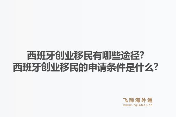 西班牙创业移民有哪些途径？西班牙创业移民的申请条件是什么？1.jpg