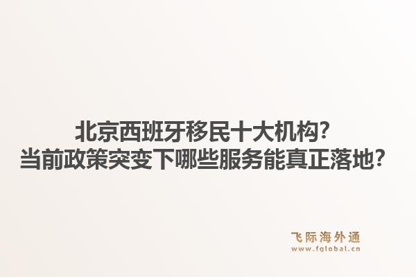 北京西班牙移民十大机构？当前政策突变下哪些服务能真正落地？1.jpg