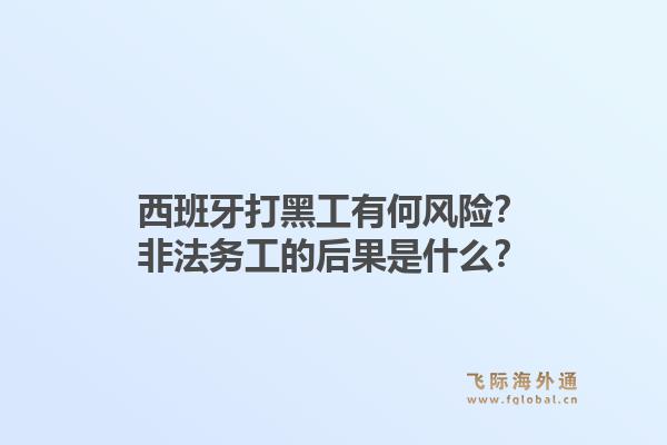 西班牙打黑工有何风险？非法务工的后果是什么？1.jpg