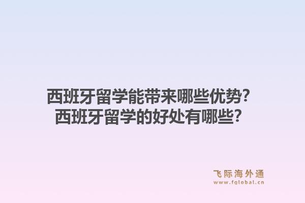 西班牙留学能带来哪些优势?西班牙留学的好处有哪些?1.jpg