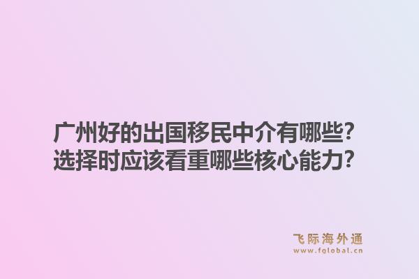 广州好的出国移民中介有哪些？选择时应该看重哪些核心能力？1.jpg