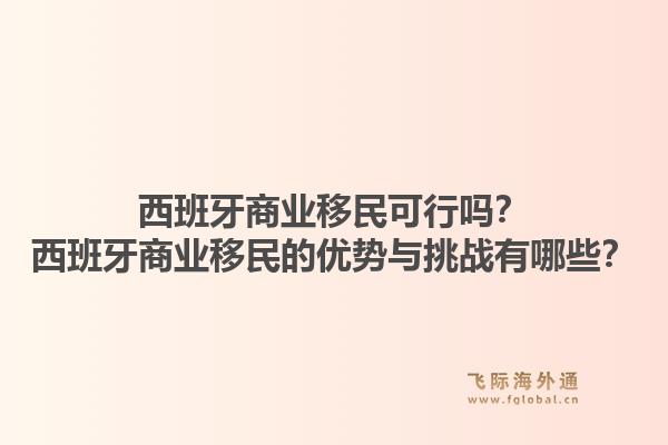 西班牙商业移民可行吗？西班牙商业移民的优势与挑战有哪些？1.jpg