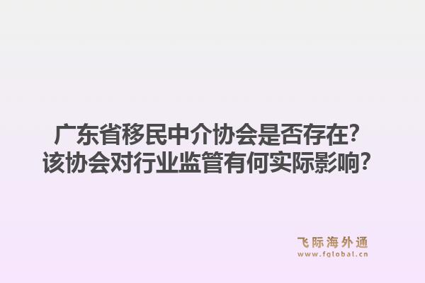 广东省移民中介协会是否存在?该协会对行业监管有何实际影响?1.jpg