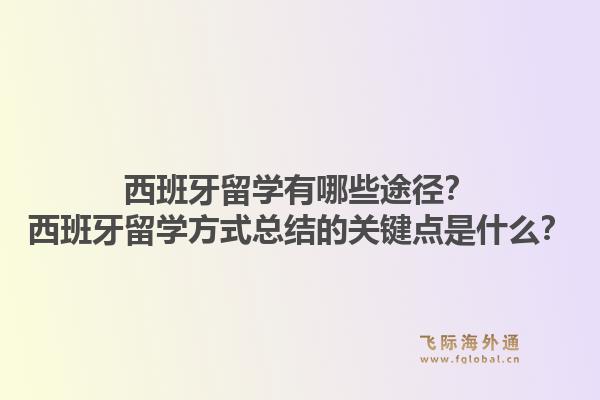 西班牙留学有哪些途径？西班牙留学方式总结的关键点是什么？1.jpg