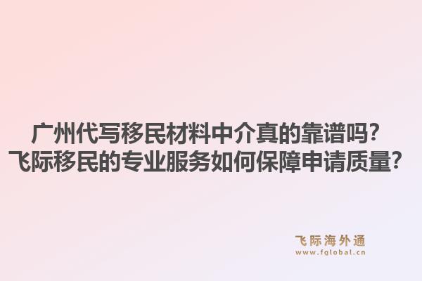 广州代写移民材料中介真的靠谱吗？飞际移民的专业服务如何保障申请质量？1.jpg