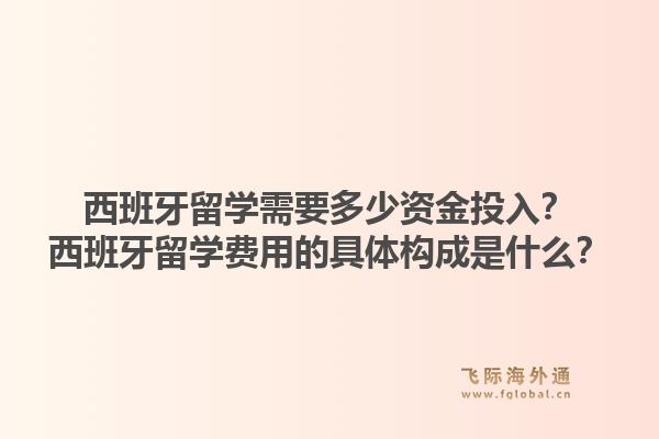 西班牙留学需要多少资金投入？西班牙留学费用的具体构成是什么？1.jpg