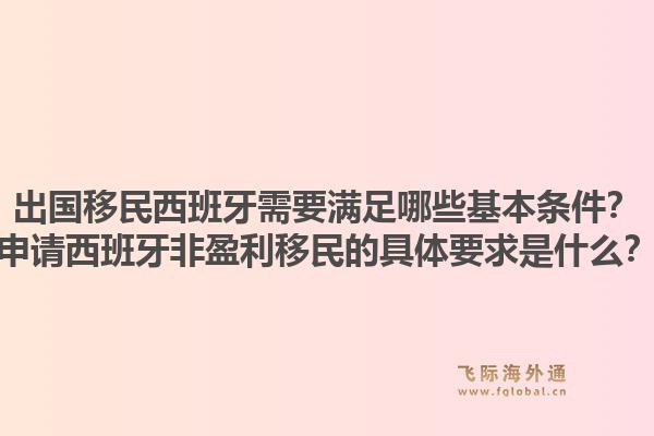 出国移民西班牙需要满足哪些基本条件？申请西班牙非盈利移民的具体要求是什么？1.jpg