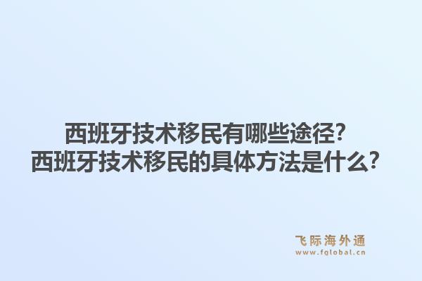 西班牙技术移民有哪些途径?西班牙技术移民的具体方法是什么?1.jpg