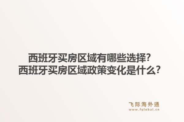 西班牙买房区域有哪些选择？西班牙买房区域政策变化是什么？1.jpg