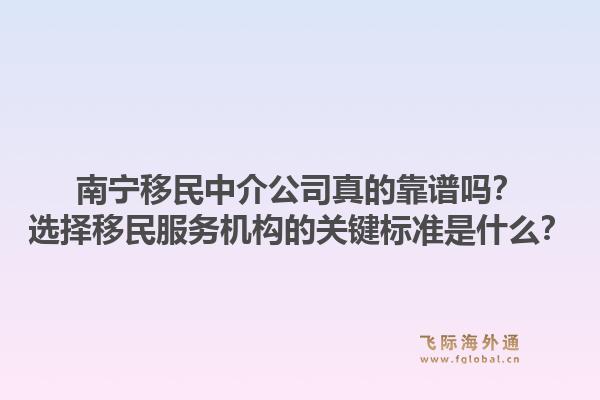 南宁移民中介公司真的靠谱吗?选择移民服务机构的关键标准是什么?1.jpg