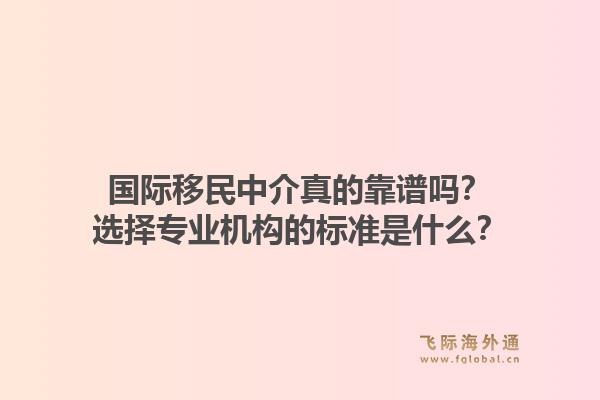 国际移民中介真的靠谱吗?选择专业机构的标准是什么?1.jpg