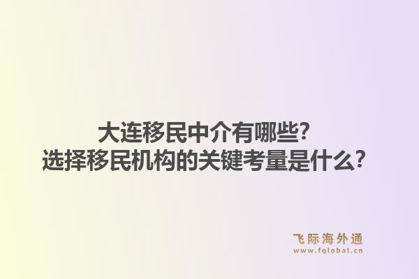 大连移民中介有哪些？选择移民机构的关键考量是什么？1.jpg