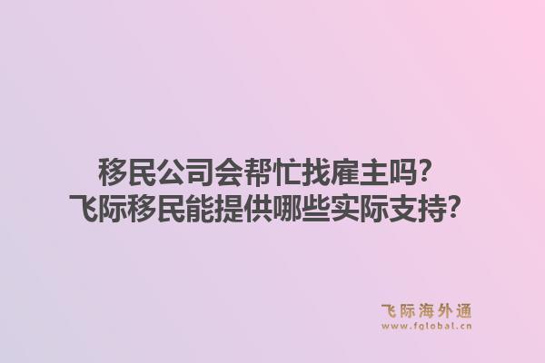 移民公司会帮忙找雇主吗?飞际移民能提供哪些实际支持?1.jpg