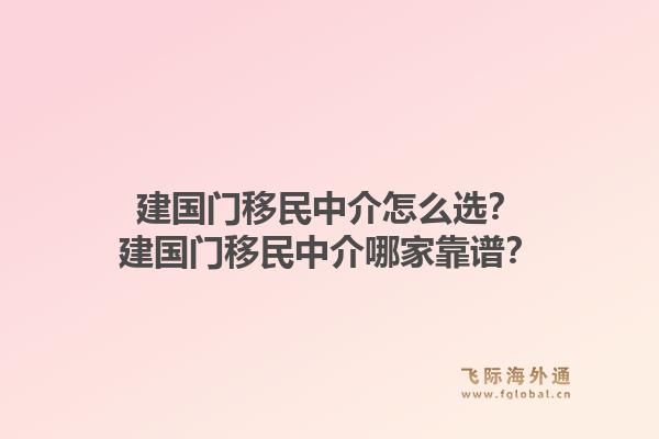 建国门移民中介怎么选？建国门移民中介哪家靠谱？1.jpg