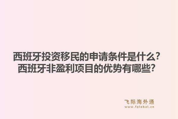 西班牙投资移民的申请条件是什么?西班牙非盈利项目的优势有哪些?1.jpg