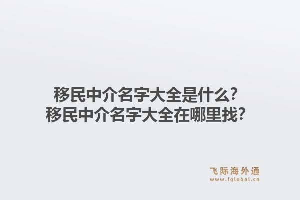 移民中介名字大全是什么?移民中介名字大全在哪里找?1.jpg