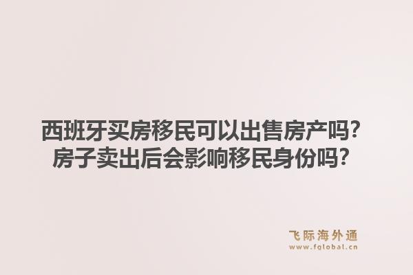 西班牙买房移民可以出售房产吗？房子卖出后会影响移民身份吗？1.jpg
