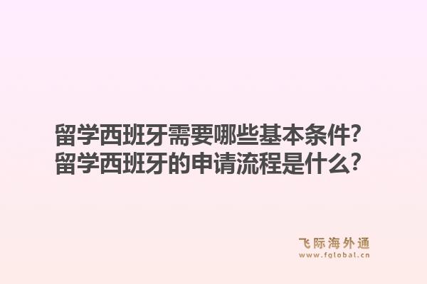 留学西班牙需要哪些基本条件？留学西班牙的申请流程是什么？1.jpg