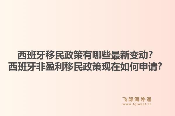 西班牙移民政策有哪些最新变动？西班牙非盈利移民政策现在如何申请？1.jpg