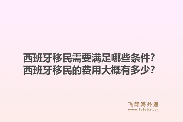 西班牙移民需要满足哪些条件？西班牙移民的费用大概有多少？1.jpg