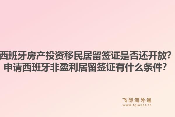 西班牙房产投资移民居留签证是否还开放?申请西班牙非盈利居留签证有什么条件?1.jpg