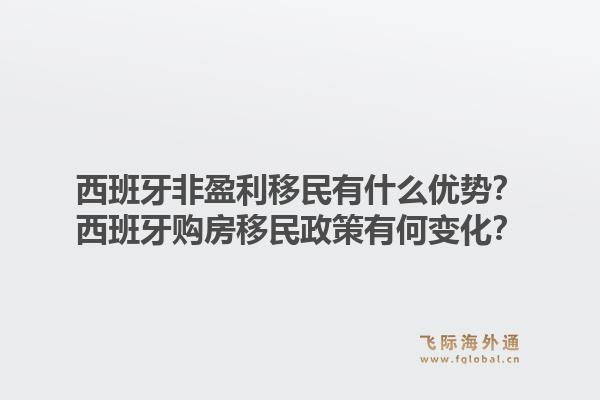 西班牙非盈利移民有什么优势？西班牙购房移民政策有何变化？