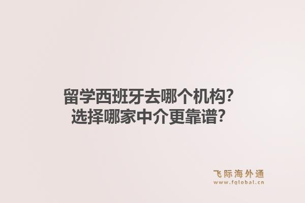 留学西班牙去哪个机构？选择哪家中介更靠谱？