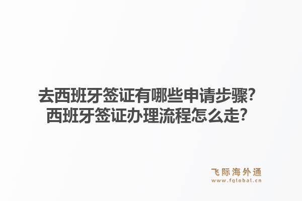 去西班牙签证有哪些申请步骤？西班牙签证办理流程怎么走？