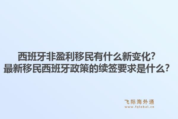 西班牙非盈利移民有什么新变化？最新移民西班牙政策的续签要求是什么？