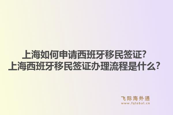 上海如何申请西班牙移民签证？上海西班牙移民签证办理流程是什么？