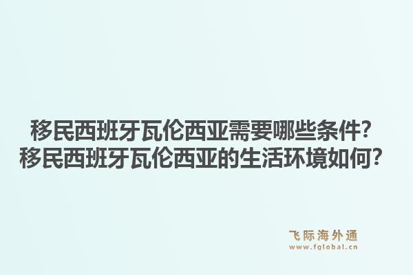 移民西班牙瓦伦西亚需要哪些条件？移民西班牙瓦伦西亚的生活环境如何？1.jpg