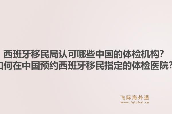 西班牙移民局认可哪些中国的体检机构?如何在中国预约西班牙移民指定的体检医院?1.jpg