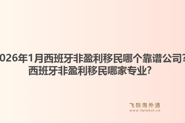 2026年1月西班牙非盈利移民哪个靠谱公司？西班牙非盈利移民哪家专业？1.jpg