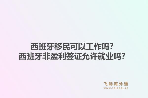 西班牙移民可以工作吗？西班牙非盈利签证允许就业吗？1.jpg