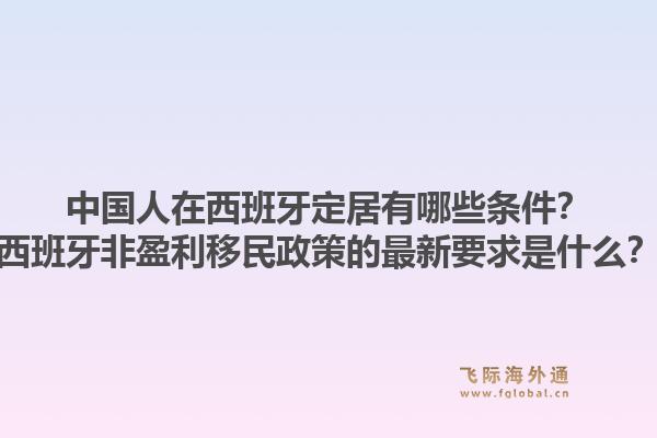 中国人在西班牙定居有哪些条件？西班牙非盈利移民政策的最新要求是什么？1.jpg