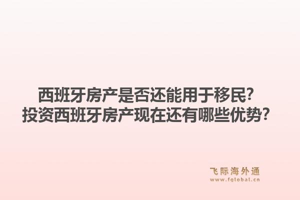 西班牙房产是否还能用于移民?投资西班牙房产现在还有哪些优势?1.jpg