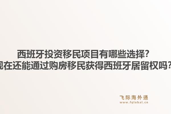 西班牙投资移民项目有哪些选择？现在还能通过购房移民获得西班牙居留权吗？1.jpg
